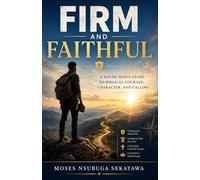 Firm and Faithful: A Young Man’s Guide to Biblical Courage, Character, and Calling