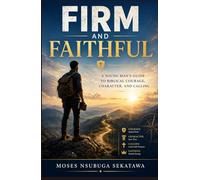 Firm and Faithful: A Young Man’s Guide to Biblical Courage, Character, and Calling