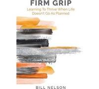 Firm Grip Learning to Thrive When Life Doesnt Go as Planned - Bill Nelson - Gatekeeper Press - Livre en Anglais Bill NelsonBill Nelson (Auteur)