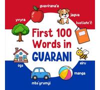 First 100 Words in Guarani: Bilingual English Guarani Picture Book for Kids with Pronunciations, Language Learning Flashcards, Dictionary for Babies, Toddlers, and Children