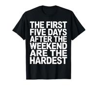 First 5 Days After Weekend are Always Hardest - T-Shirt