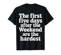 First 5 Days After Weekend are Always Hardest - T-Shirt