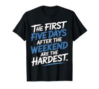 First 5 Days After Weekend are Always Hardest - T-Shirt
