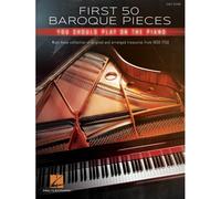 First 50 Baroque Pieces You Should Play On Piano: Must-Know Collection Of Original And Arranged Classical Treasures From 1600-1750 Arranged For Piano Solo