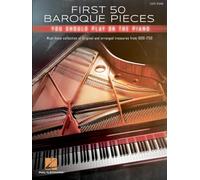 First 50 Baroque Pieces You Should Play on Piano: Must-know Collection of Original and Arranged Treasures from 1600-1750