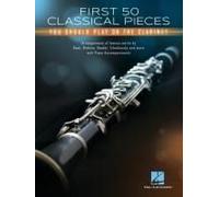 First 50 Classical Pieces You Should Play On The Clarinet: Arrangements Of Famous Works With Piano Accompaniments