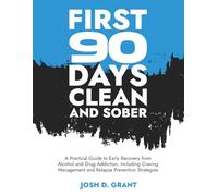 First 90 Days Clean and Sober: A Practical Guide to Early Recovery from Alcohol and Drug Addiction, Including Craving Management and Relapse Prevention Strategies