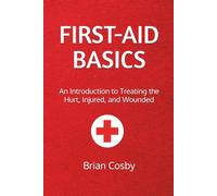 First-Aid Basics: An Introduction to Treating the Hurt, Injured, and Wounded
