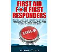 First Aid For First Responders How To Easily And Effectively Let Go Of Memories, Sounds, Pictures, And Other Uncomfortable Feelings Attached To A Specific Event Or Situation.