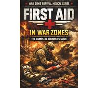 First Aid in War Zones: A Civilian Guide to Emergency Trauma Care, Bleeding Control, and Survival Medicine When Help Is Far Away