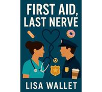First Aid, Last Nerve: A Sweet and Spicy Romantic Comedy with Nurses, Cops, and Chaos: A Steamy Small-Town Medical Romantic Comedy About Love, Laughter, and Second Chances in the ER
