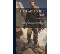 First Aid To The Injured: With Special Reference To Accidents Occuring In The Mountains: A Handbook For Guides, Climbers And Travellers