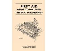 First Aid - What To Do Until The Doctor Arrives - Simple, Effective, First-Aid Treatment For Common Symptoms, Civilian Injuries And Poisoning - Things To Do Which May Ease Pain, Save A Life Or Prevent