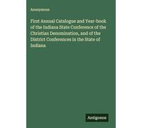 First Annual Catalogue and Year-book of the Indiana State Conference of the Christian Denomination, and of the District Conferences in the State of Indiana