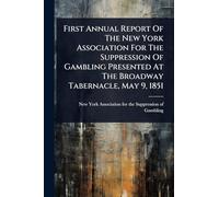 First Annual Report Of The New York Association For The Suppression Of Gambling Presented At The Broadway Tabernacle, May 9, 1851