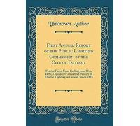 First Annual Report Of The Public Lighting Commission Of The City Of Detroit: For The Fiscal Year, Ending June 30th, 1896; Together With A Brief History Of Electric Lighting In Detroit, Since 1883 (Cl