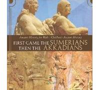 First Came The Sumerians Then The Akkadians - Ancient History For Kids Children's Ancient History
