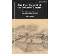 First Capital of the Ottoman Empire, The: The Religious, Architectural, and Social History of Bursa