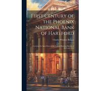 First Century Of The Phoenix National Bank Of Hartford: Covering The Span Between The Federal Banking Epochs Of 1814 And 1914