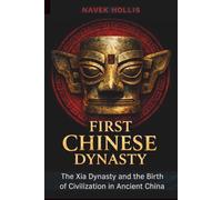 First Chinese Dynasty: The Xia Dynasty and the Birth of Civilization in Ancient China