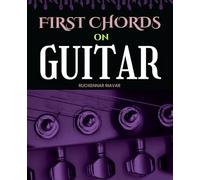 First Chords on Guitar: Step By Step Guide To Learn Guitar Chords Techniques And Flexibility With Clear Progressions For Beginners To Build Skills Gain Confidence And Play Songs With Joy
