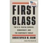 First Class : The U.S. Postal Service, Democracy, and the Corporate Threat Christopher W Shaw , Foreword by Ralph Nader (Auteur)