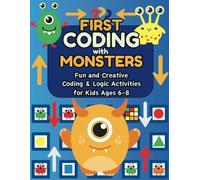 First Coding with Monsters: Fun and Creative Coding and Logic Activities: Learn to Code with Friendly Monsters: Mazes, Patterns, and Secret Messages for Kids Ages 6-8