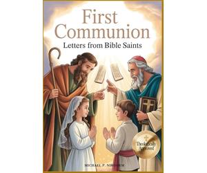 First Communion: Letters from Bible Saints: Preparing Young Hearts to Understand the Holy Eucharist, Love God’s Word, and Joyfully Embrace Their Place in the Church