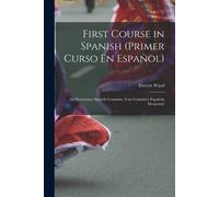 First Course In Spanish (Primer Curso En Español); An Elementary Spanish Grammar (Una Gramática Española Elemental)