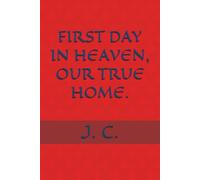 FIRST DAY IN HEAVEN, OUR TRUE HOME.