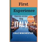 FIRST EXPERIENCE TRAVEL GUIDE TO ITALY 2025: A Well Complete Journal Guide to Uncover Hidden Secrets and Color Explanation of What You Will See and Experience in Italy.
