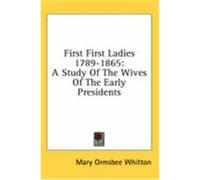 First First Ladies 1789-1865: A Study of the Wives of the Early Presidents Whitton, Mary Ormsbee (Auteur)