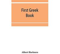 First Greek Book; Comprising An Outline Of The Forms And Inflections Of The Language, A Complete Analytical Syntax, And An Introductory Greek Reader. With Notes And Vocabularies