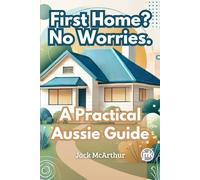 First Home? No Worries.: A Practical Aussie Guide