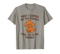 First I Cuddle My Toy Poodle Then I Do The Things Chien drôle T-Shirt