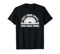 First I Drink Coffee Then I Build Things - Charpentier Amusant T-Shirt