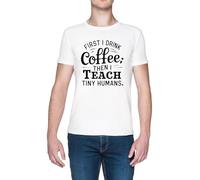 First I Drink Coffee Then I Teach Tiny Humans Blanc Homme T-Shirt White Men's Tee