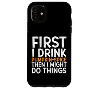 First I Drink Pumpkin Spice Then I Might Do Things Humor Coque pour iPhone 11