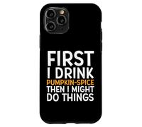 First I Drink Pumpkin Spice Then I Might Do Things Humor Coque pour iPhone 11 Pro
