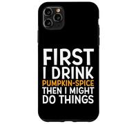 First I Drink Pumpkin Spice Then I Might Do Things Humor Coque pour iPhone 11 Pro Max