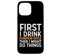 First I Drink Pumpkin Spice Then I Might Do Things Humor Coque pour iPhone 13 Pro Max