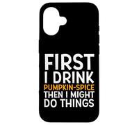 First I Drink Pumpkin Spice Then I Might Do Things Humor Coque pour iPhone 16