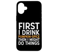 First I Drink Pumpkin Spice Then I Might Do Things Humor Coque pour iPhone 16 Plus