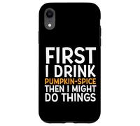 First I Drink Pumpkin Spice Then I Might Do Things Humor Coque pour iPhone XR