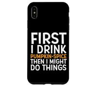 First I Drink Pumpkin Spice Then I Might Do Things Humor Coque pour iPhone XS Max