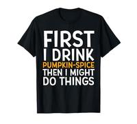 First I Drink Pumpkin Spice Then I Might Do Things Humor T-Shirt