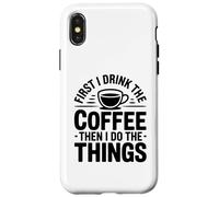 First I Drink The Coffee Then I Do The Things Coque pour iPhone X/XS