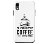 First I Drink The Coffee Then I Do The Things Coque pour iPhone XR