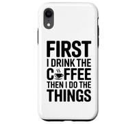 First I Drink The Coffee Then I Do The Things Coque pour iPhone XR