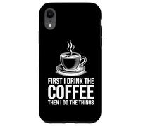 First I Drink The Coffee Then I Do The Things Coque pour iPhone XR